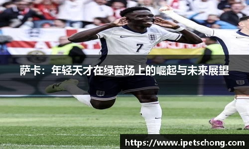 萨卡：年轻天才在绿茵场上的崛起与未来展望