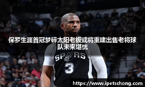 保罗生涯首冠梦碎太阳老板或将重建出售老将球队未来堪忧