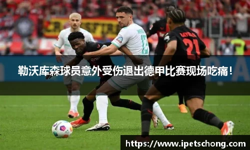 勒沃库森球员意外受伤退出德甲比赛现场吃痛！