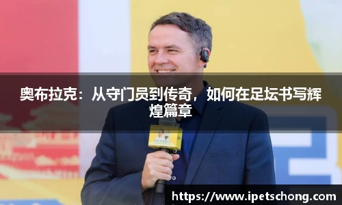 奥布拉克：从守门员到传奇，如何在足坛书写辉煌篇章
