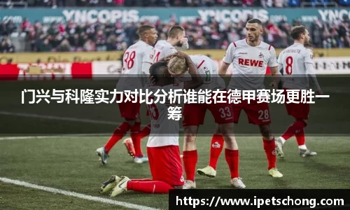 门兴与科隆实力对比分析谁能在德甲赛场更胜一筹