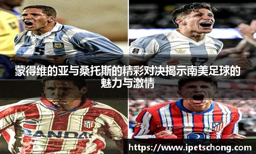 蒙得维的亚与桑托斯的精彩对决揭示南美足球的魅力与激情