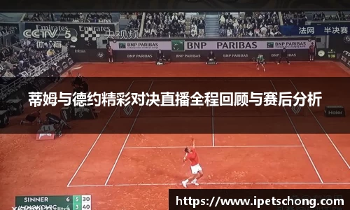 蒂姆与德约精彩对决直播全程回顾与赛后分析
