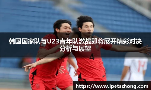 韩国国家队与U23青年队激战即将展开精彩对决分析与展望