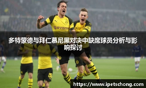 多特蒙德与拜仁慕尼黑对决中缺席球员分析与影响探讨