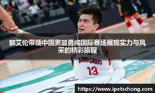 郭艾伦带领中国男篮勇闯国际赛场展现实力与风采的精彩旅程